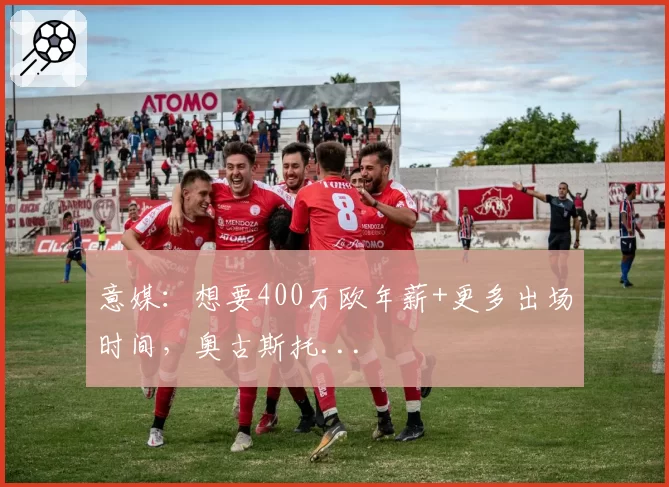 意媒：想要400万欧年薪+更多出场时间，奥古斯托...