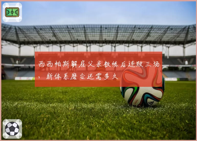 西西帕斯解雇父亲教练后连败三场，新体系磨合还需多久