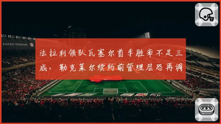法拉利领队瓦塞尔首季胜率不足三成，勒克莱尔续约前管理层恐再调整