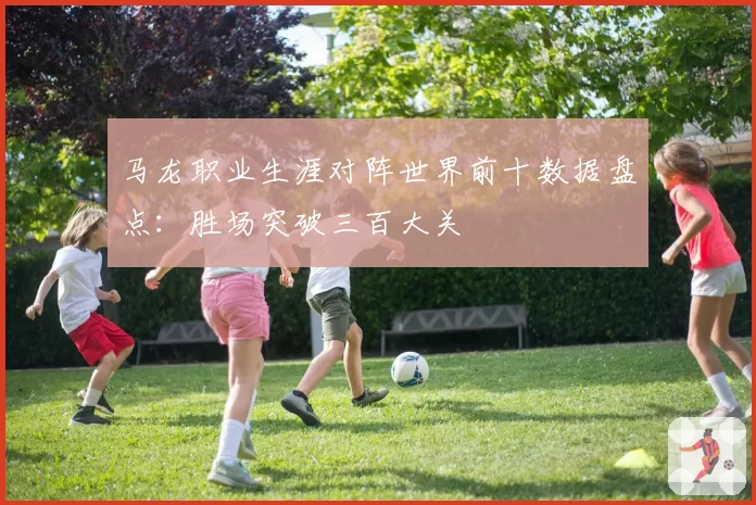 马龙职业生涯对阵世界前十数据盘点：胜场突破三百大关