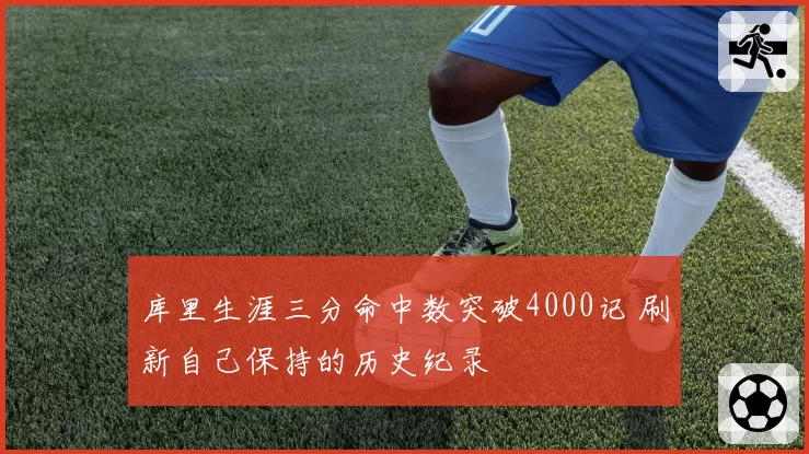 库里生涯三分命中数突破4000记 刷新自己保持的历史纪录