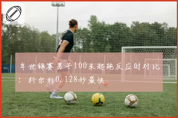 年世锦赛男子100米起跑反应时对比：科尔利0.128秒最快