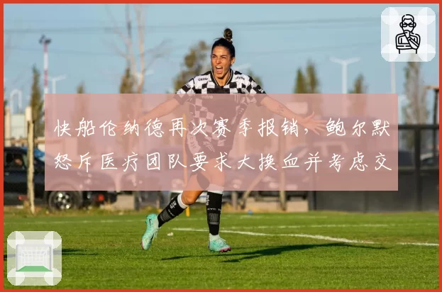 快船伦纳德再次赛季报销，鲍尔默怒斥医疗团队要求大换血并考虑交易