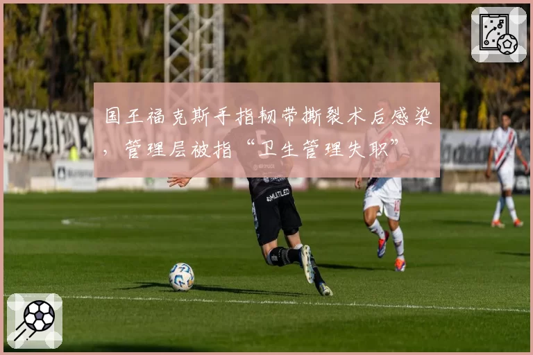 国王福克斯手指韧带撕裂术后感染，管理层被指“卫生管理失职”