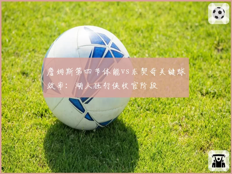 詹姆斯第四节体能vs东契奇关键球效率：湖人独行侠收官阶段
