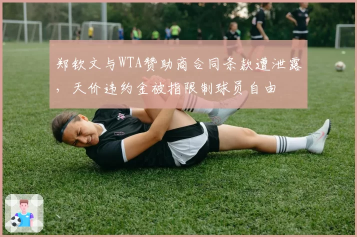 郑钦文与WTA赞助商合同条款遭泄露，天价违约金被指限制球员自由