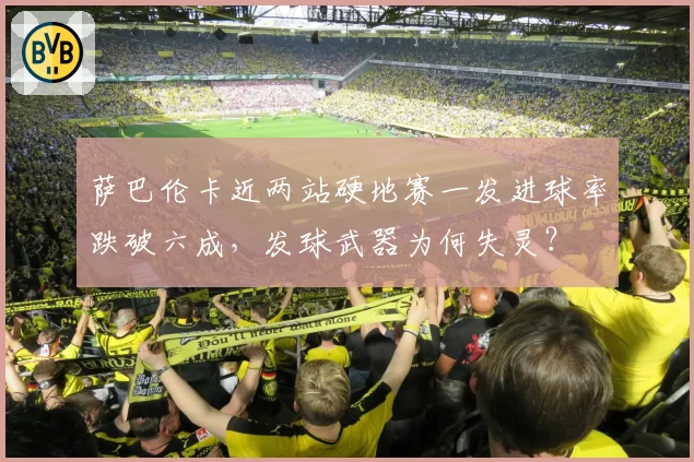 萨巴伦卡近两站硬地赛一发进球率跌破六成，发球武器为何失灵？