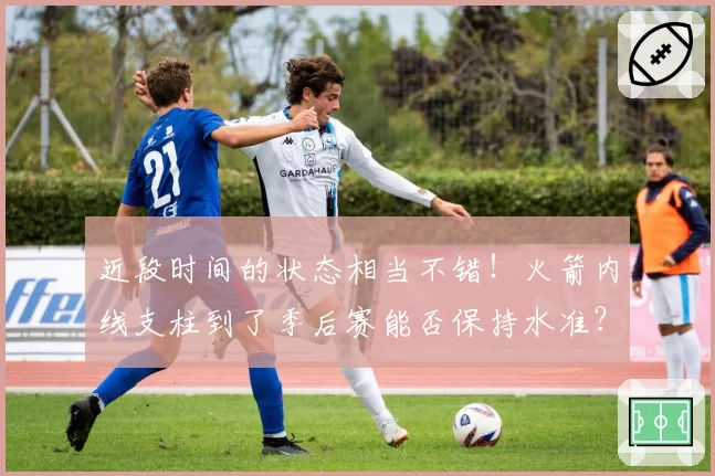 近段时间的状态相当不错！火箭内线支柱到了季后赛能否保持水准？