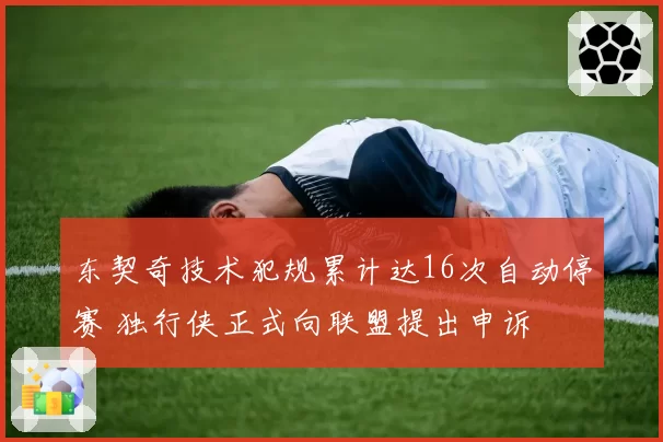 东契奇技术犯规累计达16次自动停赛 独行侠正式向联盟提出申诉
