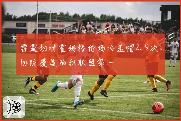 雷霆切特霍姆格伦场均盖帽2.9次,协防覆盖面积联盟第一