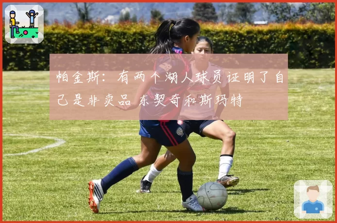 帕金斯：有两个湖人球员证明了自己是非卖品 东契奇和斯玛特