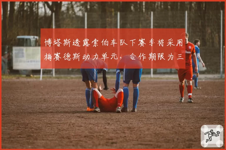 博塔斯透露索伯车队下赛季将采用梅赛德斯动力单元，合作期限为三年