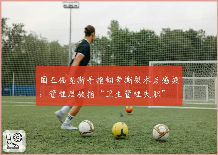 国王福克斯手指韧带撕裂术后感染，管理层被指“卫生管理失职”