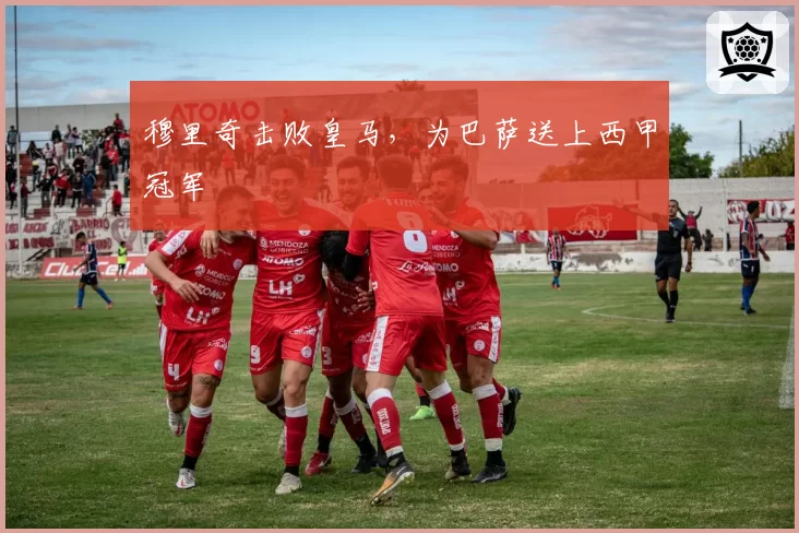穆里奇击败皇马，为巴萨送上西甲冠军