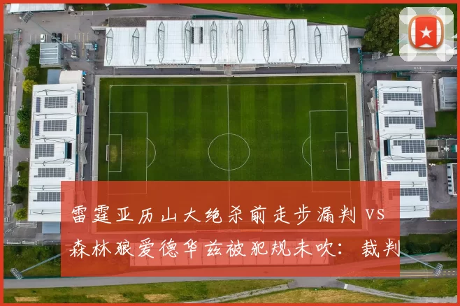 雷霆亚历山大绝杀前走步漏判 vs 森林狼爱德华兹被犯规未吹：裁判失职让西部卡位战变味