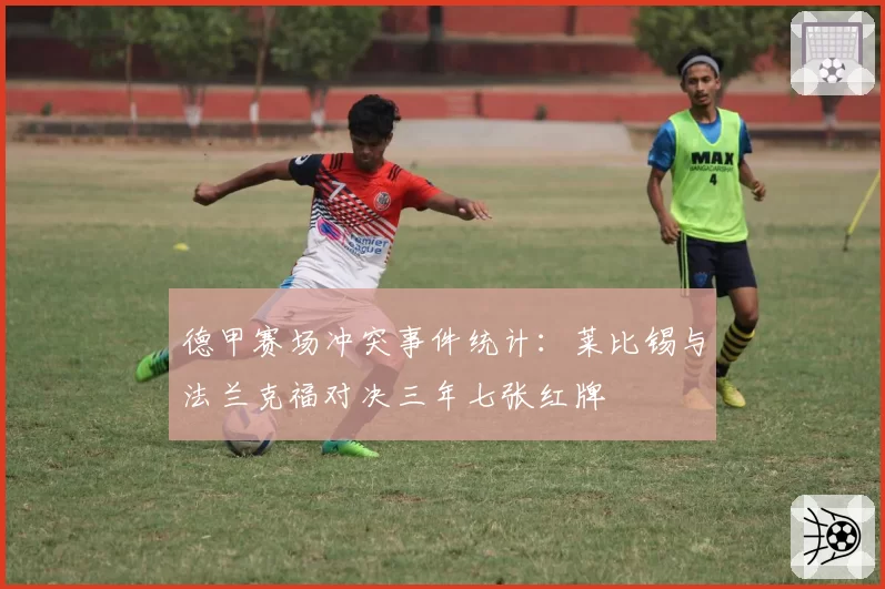 德甲赛场冲突事件统计：莱比锡与法兰克福对决三年七张红牌