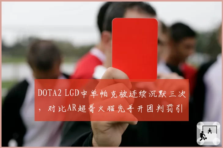 DOTA2 LGD中单帕克被连续沉默三次,对比AR超哥火猫先手开团判罚引解说分歧__br_