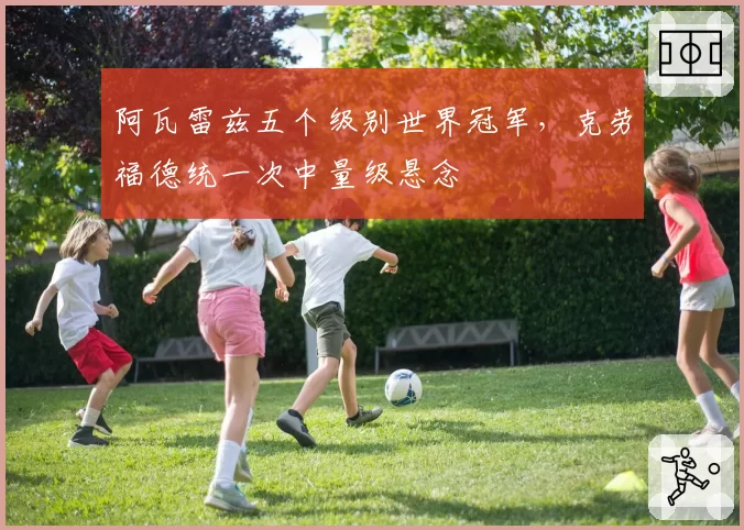 阿瓦雷兹五个级别世界冠军，克劳福德统一次中量级悬念