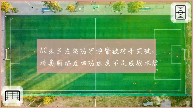 AC米兰左路防守频繁被对手突破，特奥前插后回防速度不足成战术短板