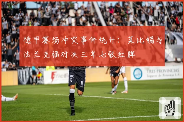 德甲赛场冲突事件统计:莱比锡与法兰克福对决三年七张红牌