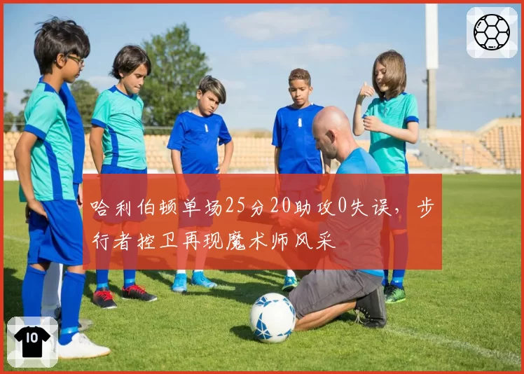 哈利伯顿单场25分20助攻0失误，步行者控卫再现魔术师风采
