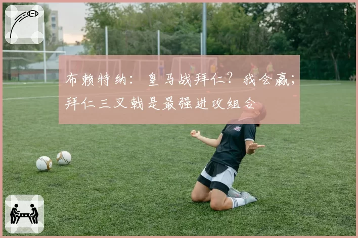 布赖特纳：皇马战拜仁？我会赢；拜仁三叉戟是最强进攻组合