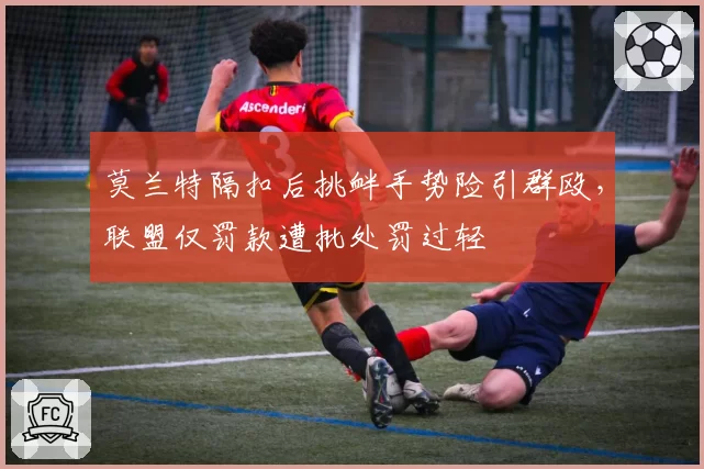 莫兰特隔扣后挑衅手势险引群殴，联盟仅罚款遭批处罚过轻