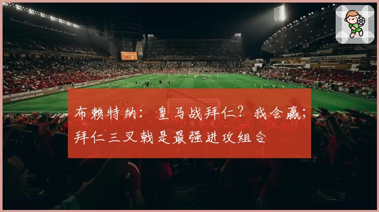 布赖特纳：皇马战拜仁？我会赢；拜仁三叉戟是最强进攻组合